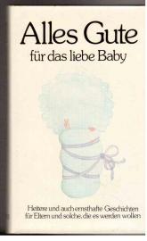 Alles Gute für das liebe Baby. Heitere und auch ernste Geschichten für Eltern und solche, die es werden wollen.