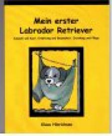Mein erster Labrador Retriever. Auswahl und Kauf, Ernährung und Gesundheit, Erziehung und Plfege.