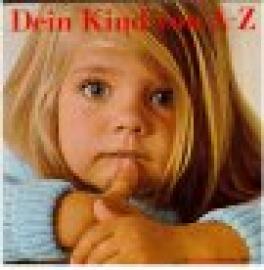 Dein Kind von A - Z. Ein Lexikon für alle, die Kinder lieben. Ein Eltern-Lexikon