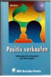 Positiv verkaufen. Wirkungsvoll verhandeln und überzeugen.