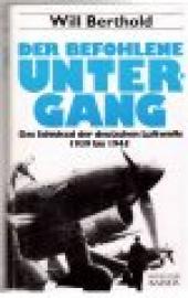 Der befohlene Untergang. Das Schicksal der deutschen Luftwaffe 1939 - 1945. Der befohlene Untergang. Das Schicksal der deutschen Luftwaffe 1939 - 1945.