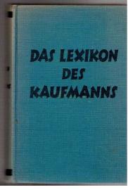 Das Lexikon des Kaufmanns. Ein praktisches nachschlagebuch für Jedermann.