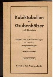 Kubiktabellen für Grubenhölzer nach Oberstärke mit Begriffs- und Gütebestimmungen und Tabellen für Telegrafenstangen und Schwellenhölzer
