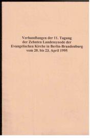 Verhandlungen der 11. Tagung der Zehnten Landessynode der Evangelischen Kirche in Berlin-Brandenburg vom 20. bis 23. April 1995 Verhandlungen der 11. Tagung der Zehnten Landessynode der Evangelischen Kirche in Berlin-Brandenburg vom 20. bis 23. April 1995