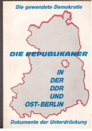 Die gewendete Demokratie: Die Republikaner in der DDR und Ost-Berlin - Dokumente der Unterdrückung