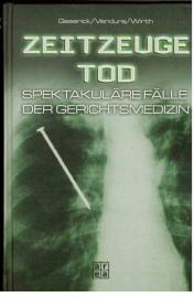 Zeitzeuge Tod : Spektakuläre Fälle der Berliner Gerichtsmedizin.