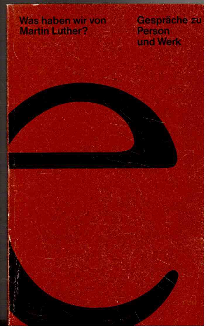 Was haben wir von Martin Luther : Gespräche zu Person und Werk.