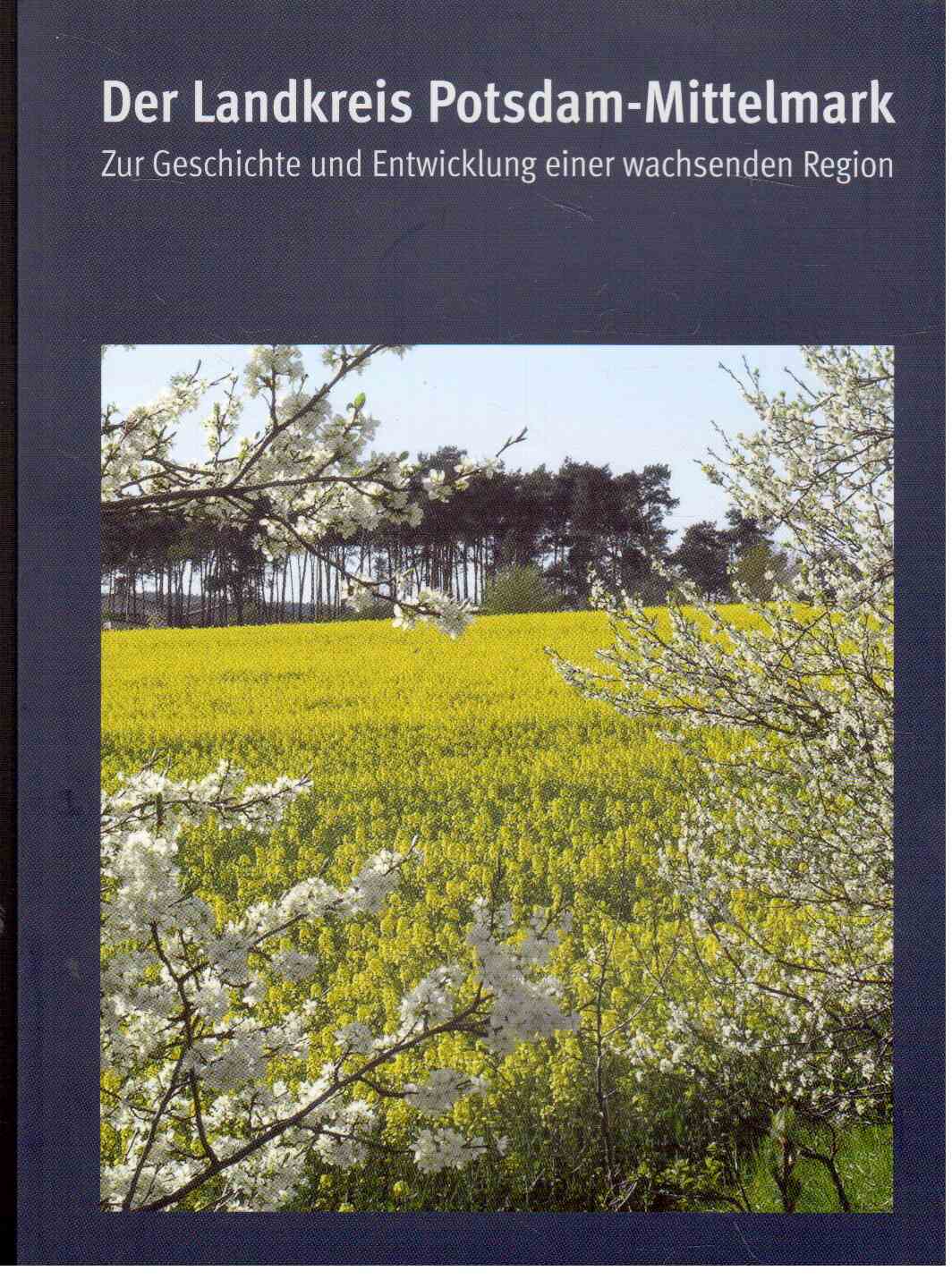Der Landkreis Potsdam Mittelmark : zur Geschichte und Entwicklung einer wachsenden Region : Lothar Koch zum 65. Geburtstag