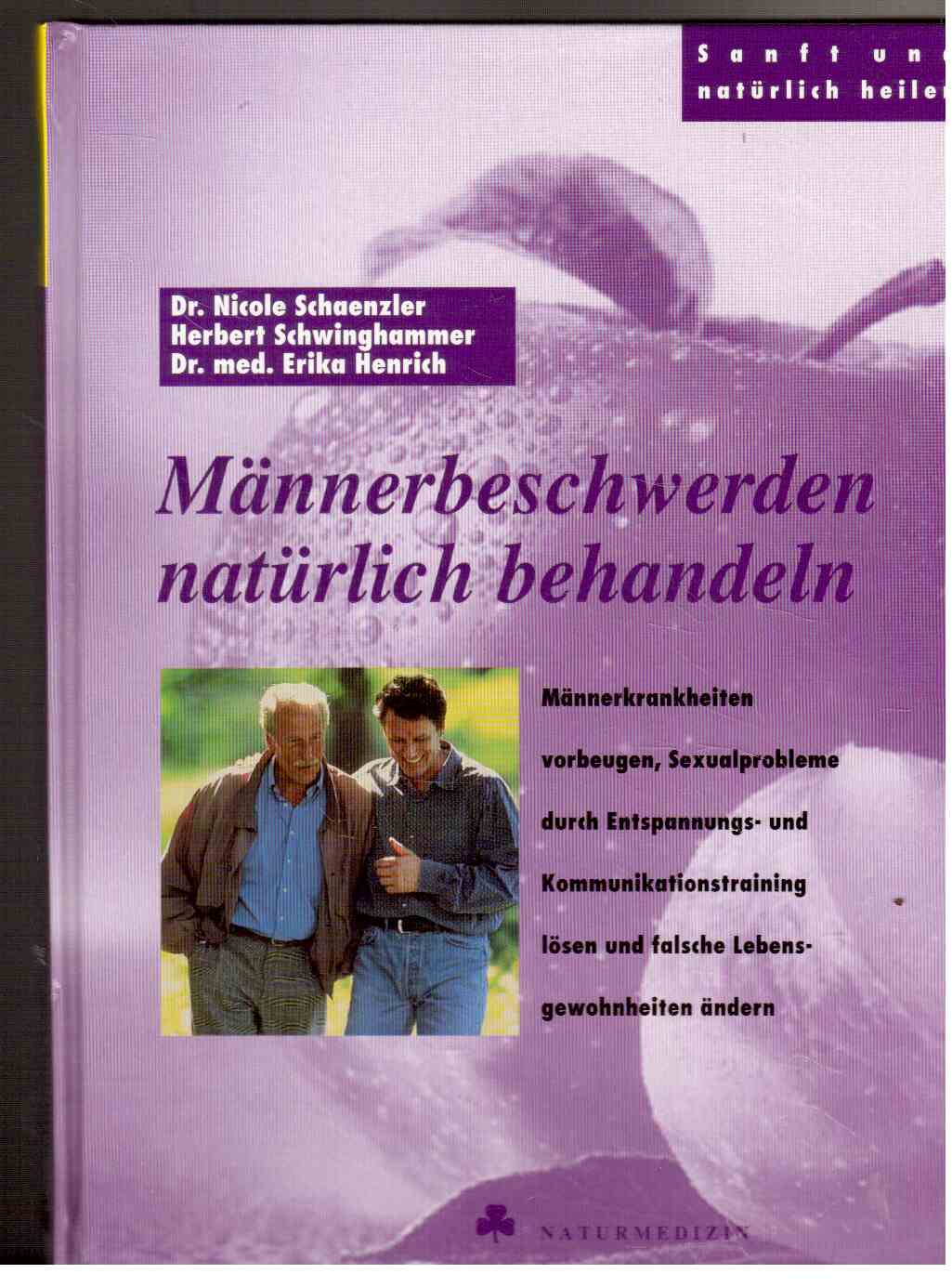 Männerbeschwerden natürlich behandeln : Männerkrankheiten vorbeugen, Sexualprobleme durch Entspannungs- und Kommunikationstraining lösen und falsche Lebensgewohnheiten ändern