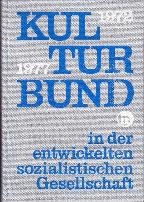 Kulturbund in der entwickelten sozialistischen Gesellschaft 1972-1977 : Aus Dokumenten der Arbeit zwischen dem VIII. und IX.Bundeskongreß. [Mit Abbildungen.
