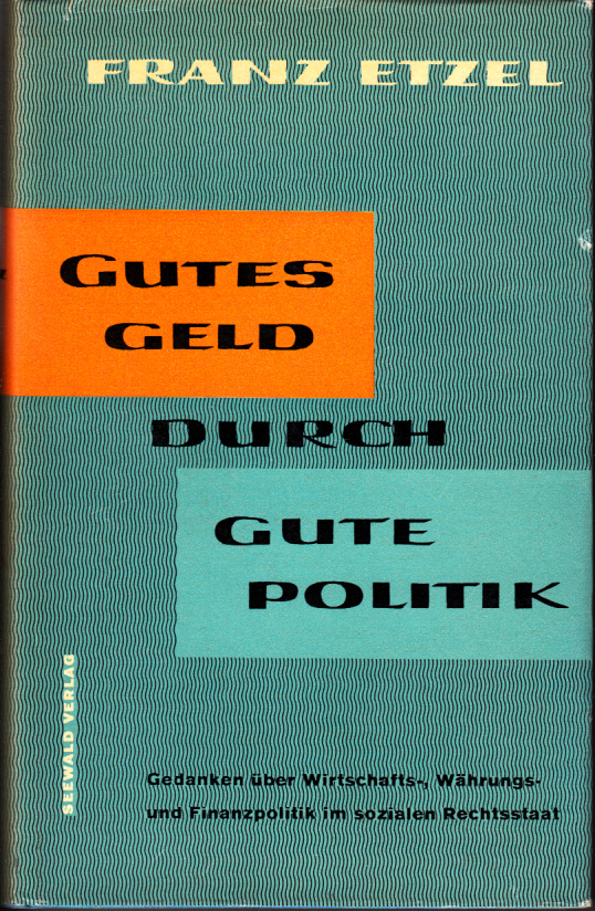 Gutes Geld durch gute Politik : Gedanken über Wirtschafts-, Währungs- und Finanzpolitik im sozialen Rechtsstaat.