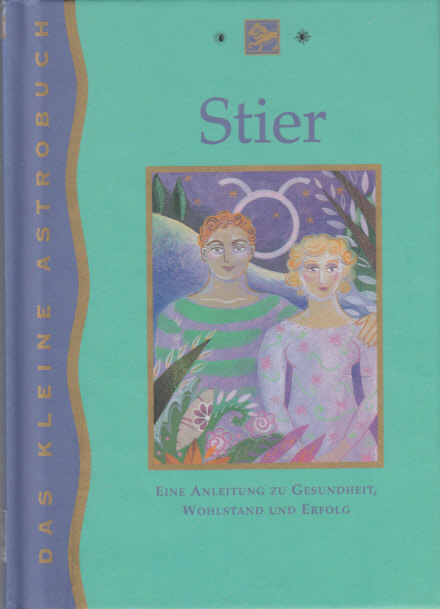 Der Stier 21. April bis 20. Mai : Eine Anleitung zu Gesundheit, Wohlstand und Erfolg