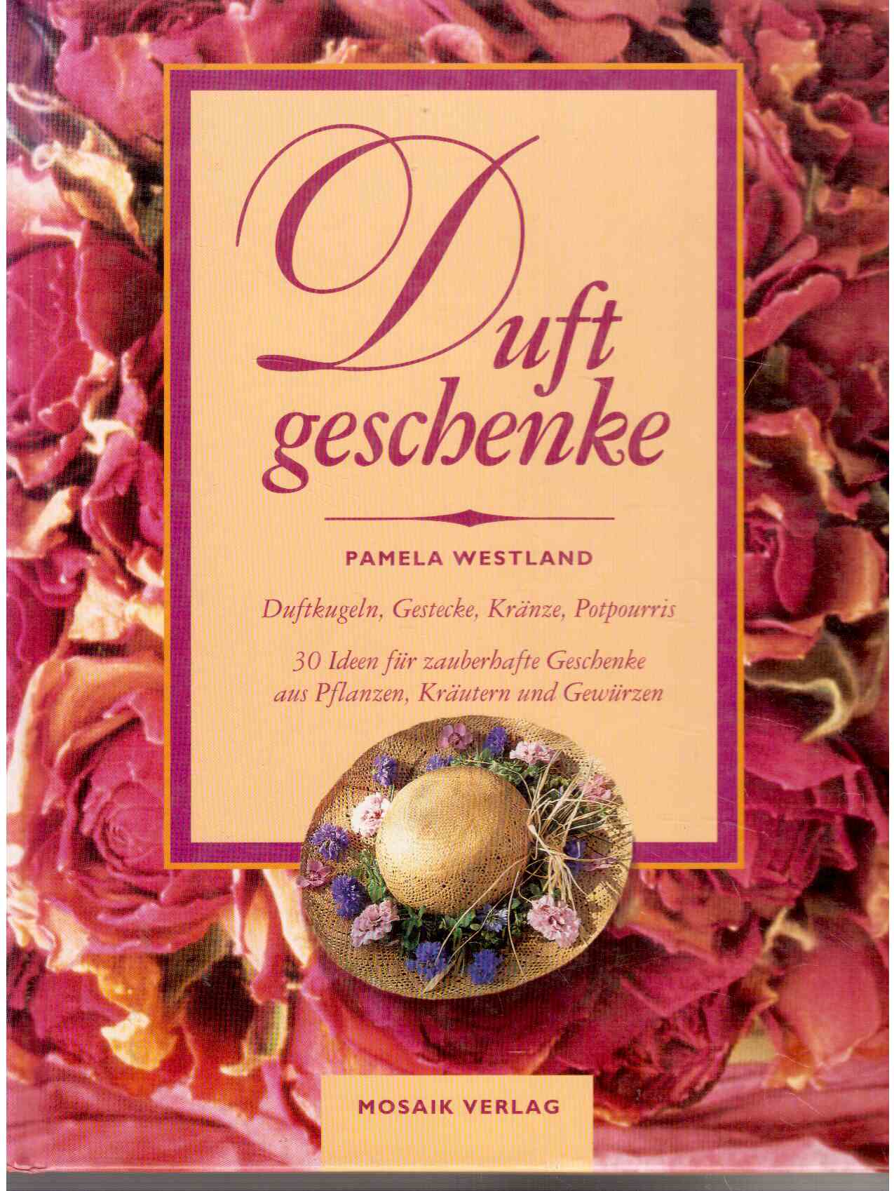 Duftgeschenke : Duftkugeln, Gestecke, Kränze, Potpourris. 30 Ideen für zauberhafte Geschenke aus Pflanzen, Kräutern und Gewürzen.