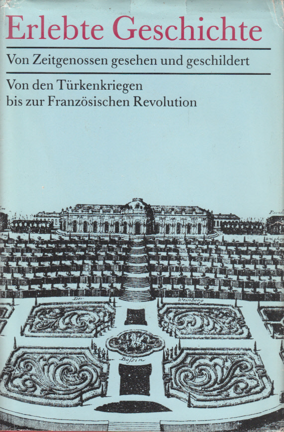 Erlebte Geschichte. Von Zeitgenossen gesehen und geschildert. Von den Türkenkriegen bis zur Französischen Revolution