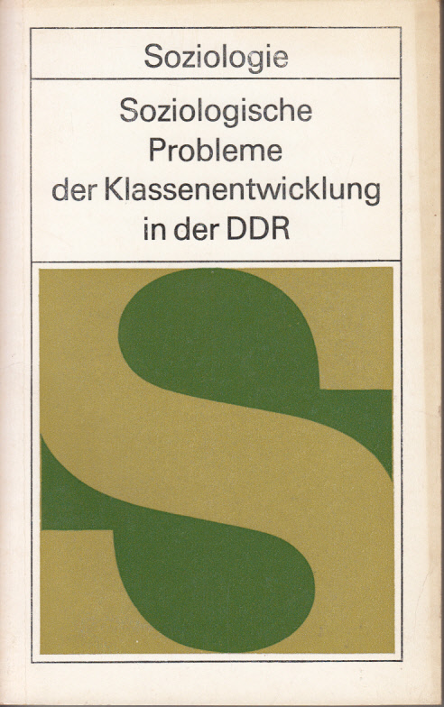 Soziologische Probleme der Klassenentwicklung in der DDR - Materialien vom II. Kongreß der marxistisch-leninistischen Soziologie in der DDR, 15.-17. Mai 1974 Soziologische Probleme der Klassenentwicklung in der DDR - Materialien vom II. Kongreß der marxistisch-leninistischen Soziologie in der DDR, 15.-17. Mai 1974
