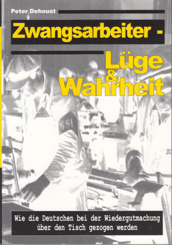 Zwangsarbeiter : Lüge & Wahrheit, Wie die Deutschen bei der Wiedergutmachung über den Tisch gezogen werden