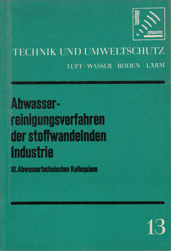 Technik und Umweltschutz 13: Abwasserreinigungsverfahren der stoffwandelnden Inustrie. 10. abwassertechnisches Kolloquium Technik und Umweltschutz 13: Abwasserreinigungsverfahren der stoffwandelnden Inustrie. 10. abwassertechnisches Kolloquium