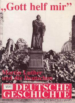Deutsche Geschichte. Zeitschrift für historisches Wissen XXVI : Gott helf mir. Martin Luther und die Deutschen,