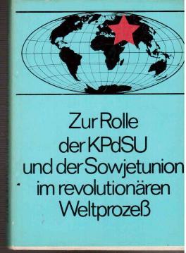 Zur Rolle der KPdSU und der Sowjetunion im revolutionären Weltprozeß.