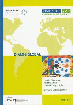 Dialog Global. Handreichung zur Kommunalen Entwicklungspolitik. Ein Theorie- und Praxisleitfaden Nr. 28 Dialog Global. Handreichung zur Kommunalen Entwicklungspolitik. Ein Theorie- und Praxisleitfaden Nr. 28