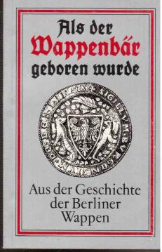 Als der Wappenbär geboren wurde - Aus der Geschichte der Berliner Wappen