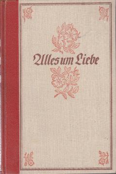 Alles um Liebe : Ein Goethe-Roman in 2 Büchern Alles um Liebe : Ein Goethe-Roman in 2 Büchern