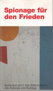 Spionage für den Frieden. Eine Konferenz in Berlin am 7. Mai 2004.,Alle Referate und Beiträge.