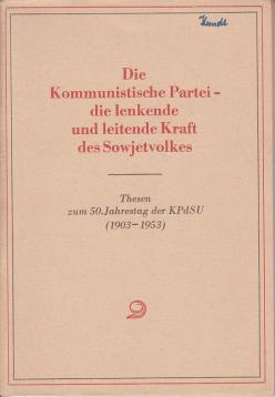 Die Kommunistische Partei - die lenkende und leitende Kraft des Sowjetvolkes. Thesen zum 50. Jahrestag der KPdSU (1903 - 1953) und drei Artikel der Prawda