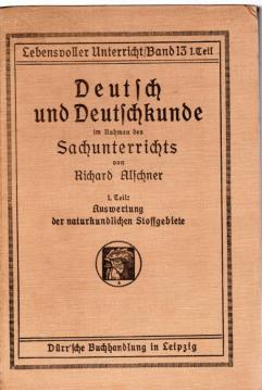 Deutsch und Deutschkunde im Rahmen des Sachunterrichts. Zugleich ein Handbuch der Kulturkunde für Gesamtunterricht und Arbeitsschule. 1. Teil: Auswertung der naturkundlichen Stoffgebiete. …