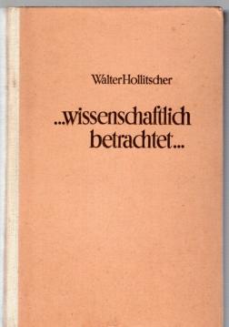 ...wissenschaftlich betrachtet... Vierundsechzig (64) gemeinverständliche Aufsätze über Natur und Gesellschaft.