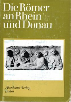 Die Römer an Rhein und Donau. Zur politischen, wirtschaftlichen und sozialen Entwicklung in den römischen Provinzen an Rhein, Mosel und oberer Donau im 3. und 4. Jahrhundert.