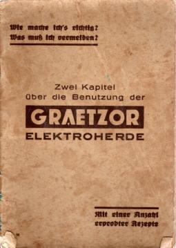 Wie mache ichs richtig? Was muß ich vermeiden? Zwei Kapitel über die Benutzung der Graetzor Elektroherde. Mit einer Anzahl erprobter Rezepte.
