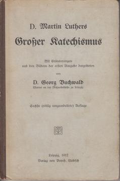 D. Martin Luthers Großer Katechismus. Mit Erläuterungen und den Bildern der ersten Ausgabe dargeboten von Georg Buchwald.