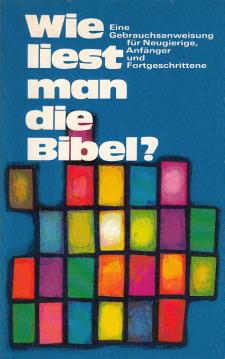 Wie liest man die Bibel? Eine Gebrauchsanweisung für Neugierige, Anfänger und Fortgeschrittene