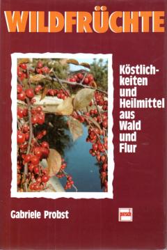 Wildfrüchte: Köstlichkeiten und Heilmittel aus Wald und Flur