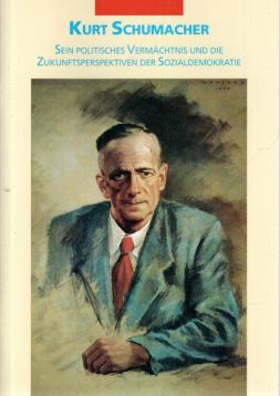 Kurt Schumacher. Sein politisches Vermächtnis und die Zukunftsperspektiven der Sozialdemokratie