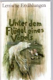 Unter dem Flügel eines Vogels. Lettische Erzählungen aus neun Jahrzehnten