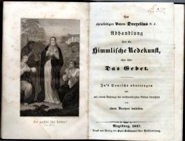 Des ehrwürdigen Vaters Drexelius Abhandlung über die Himmlische Redekunst, oder über Das Gebet. Ins Deutsche übertragen und mit einem Anhange der nothwendigsten Gebete bereichert von einem Verehrer desselben