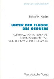 Unter der Flagge des Gegners: Wertewandel im Umbruch in den Streitkräften - von der Nationalen Volksarmee zur Bundeswehr