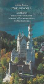 Auf den Spuren König Ludwig II. von Bayern. Ein Führer zu Schlössern und Museen sowie Lebens- und Erinnerungsstätten des Märchenkönigs