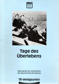 Tage des Überlebens. Ein dokumentarisches Szenarium der letzten Kriegstage Manuskript zur Sendereihe des Bayerischen Rundfunks Tage des Überlebens. Ein dokumentarisches Szenarium der letzten Kriegstage Manuskript zur Sendereihe des Bayerischen Rundfunks